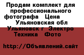 Продам комплект для профессионального фотографа › Цена ­ 45 000 - Ульяновская обл., Ульяновск г. Электро-Техника » Фото   